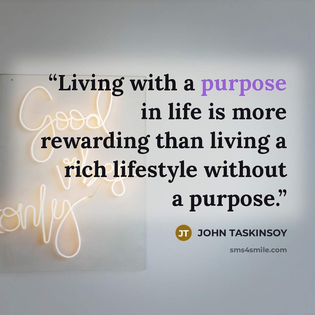 “Living with a purpose in life is more rewarding than living a rich lifestyle without a purpose.” quote by JOHN TASKINSOY