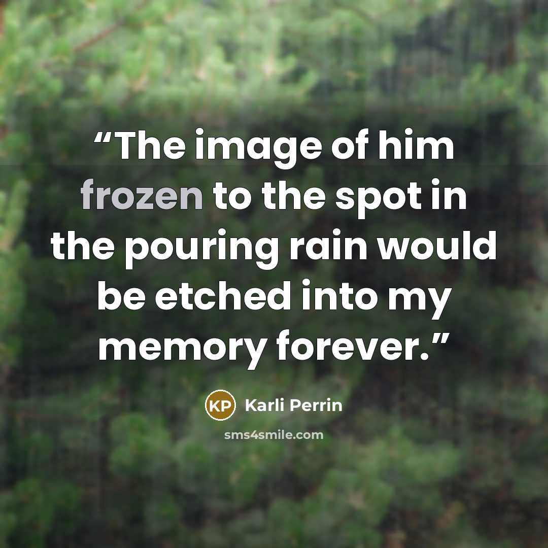 “The image of him frozen to the spot in the pouring rain would be etched into my memory forever.” quote by Karli Perrin