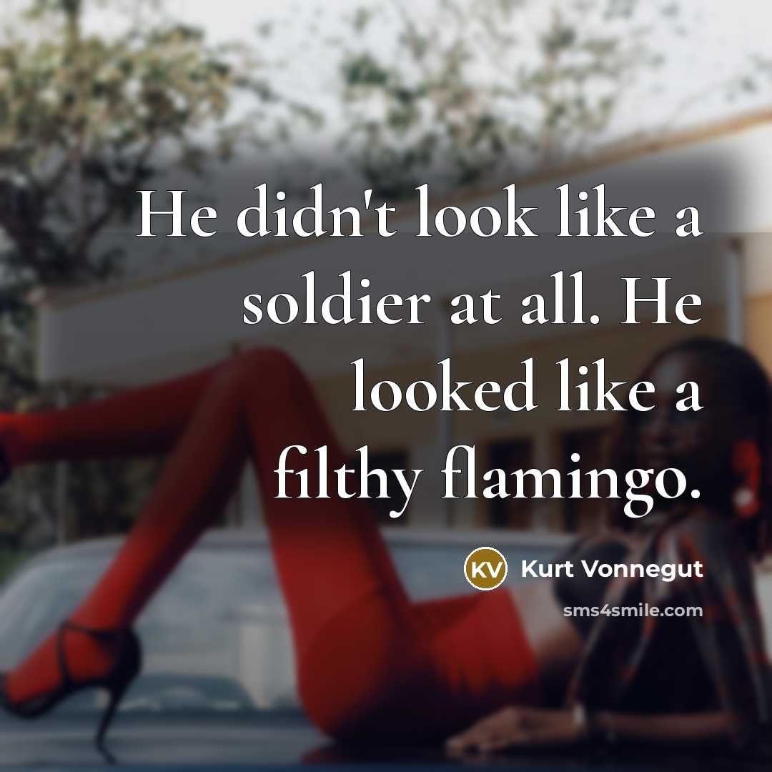 “He didn't look like a soldier at all. He looked like a filthy flamingo.” quote by Kurt Vonnegut