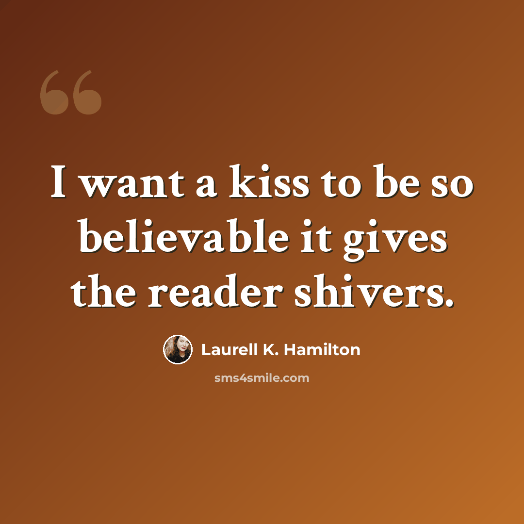 “I want a kiss to be so believable it gives the reader shivers.” quote by Laurell K. Hamilton