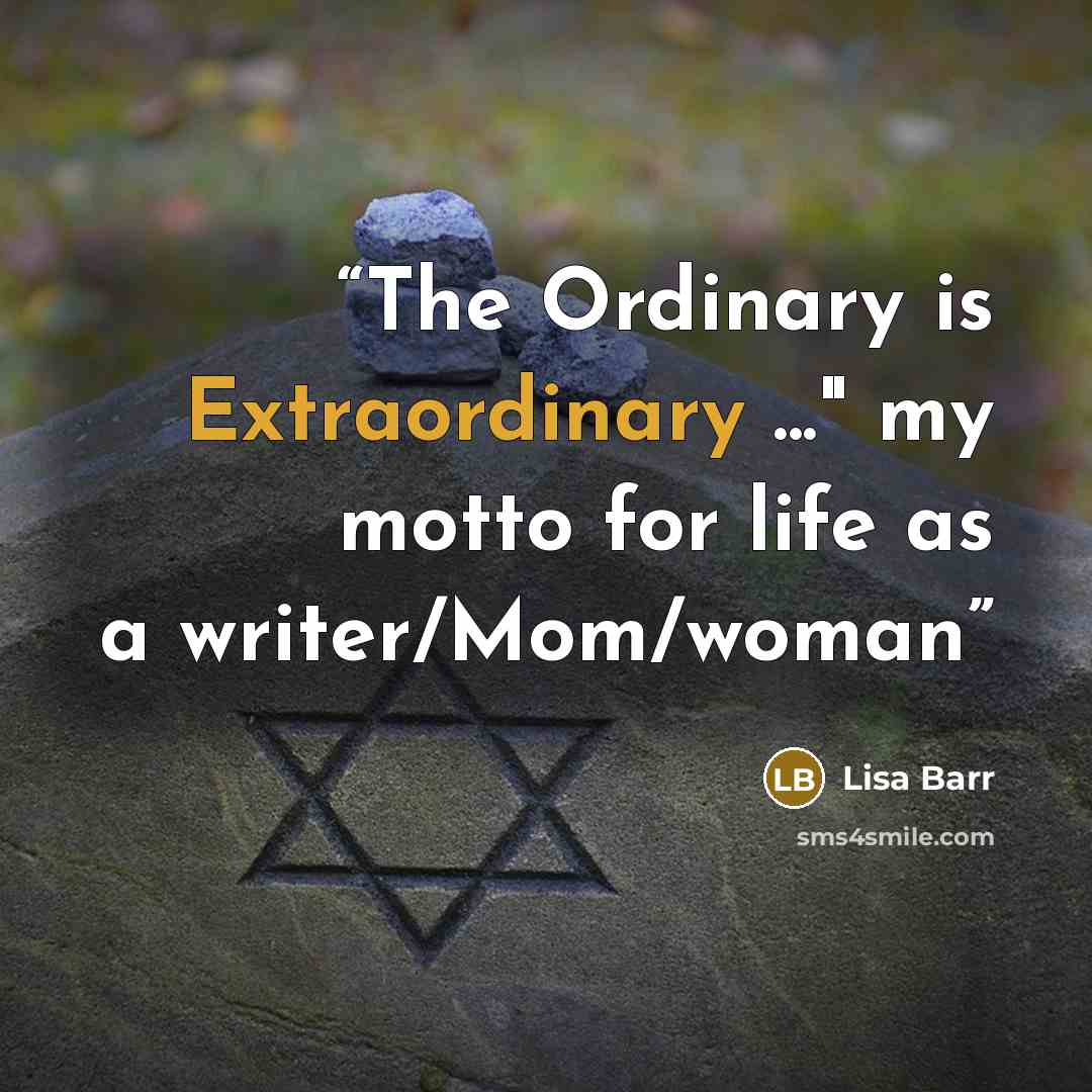 “The Ordinary is Extraordinary ..." my motto for life as a writer/Mom/woman” quote by Lisa Barr