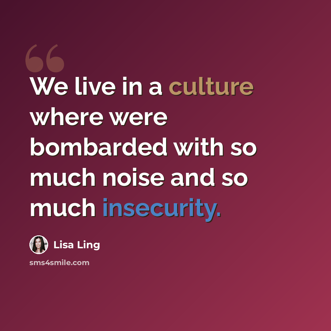 “We live in a culture where were bombarded with so much noise and so much insecurity.” quote by Lisa Ling
