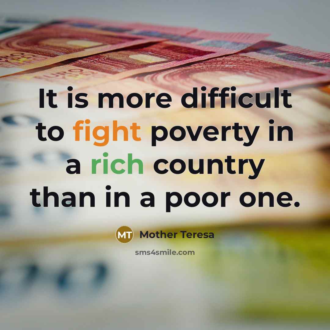 “It is more difficult to fight poverty in a rich country than in a poor one.” quote by Mother Teresa