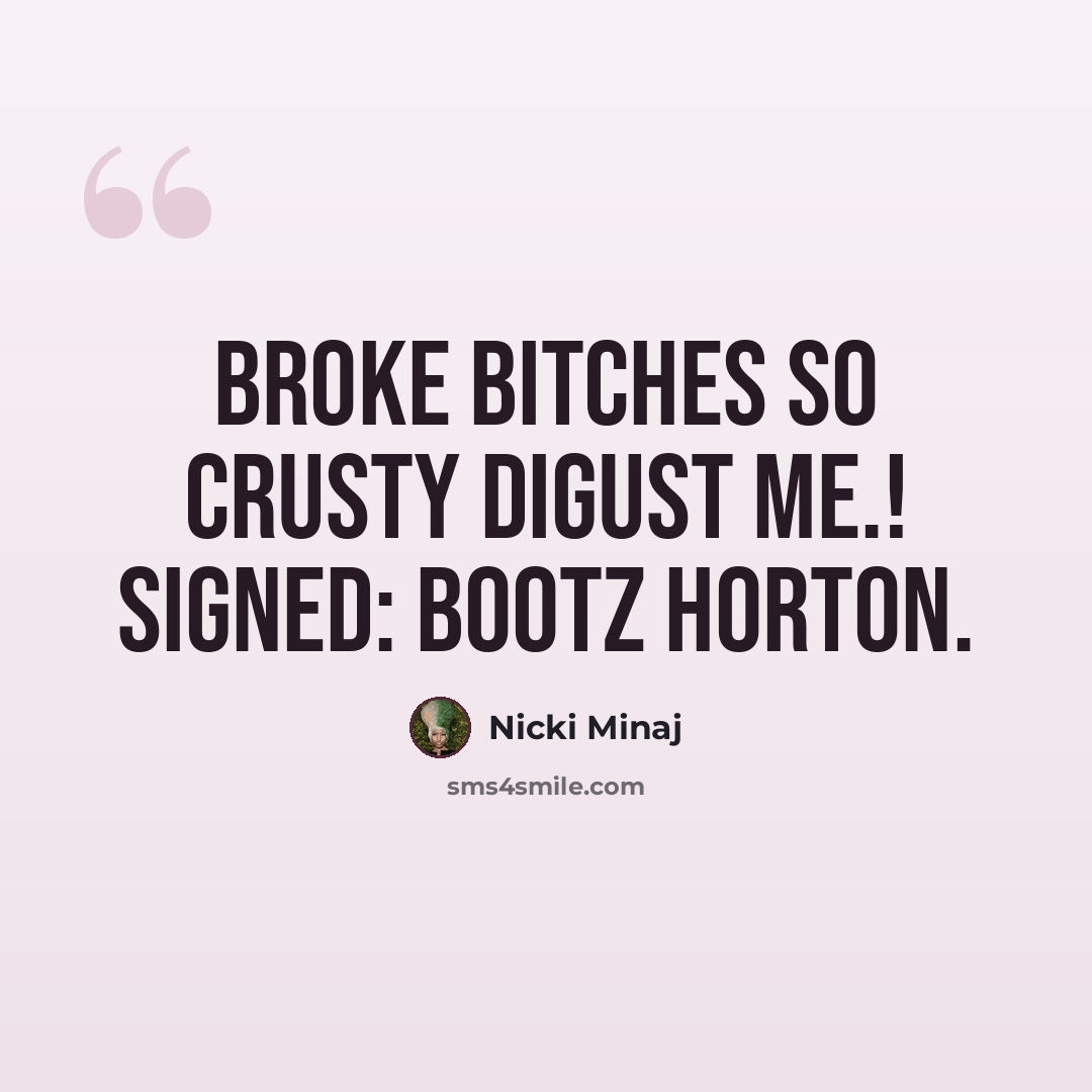“Broke Bitches So Crusty Digust ME.! sigNED: Bootz Horton.” quote by Nicki Minaj