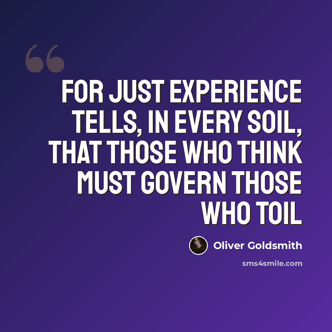 “For just experience tells, in every soil, That those who think must govern those who toil” quote by Oliver Goldsmith