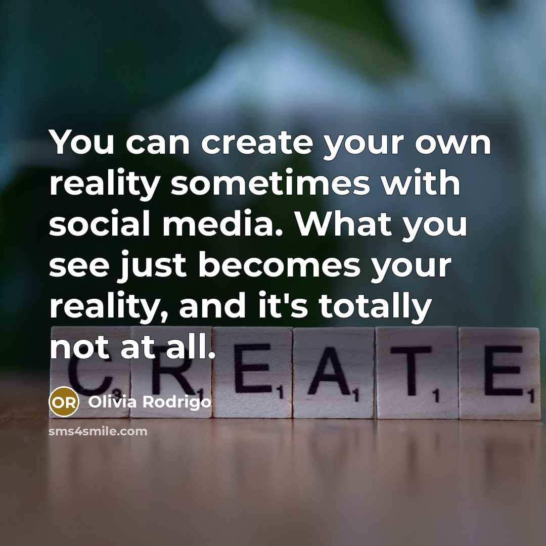 “You can create your own reality sometimes with social media. What you see just becomes your reality, and it's totally not at all.” quote by Olivia Rodrigo