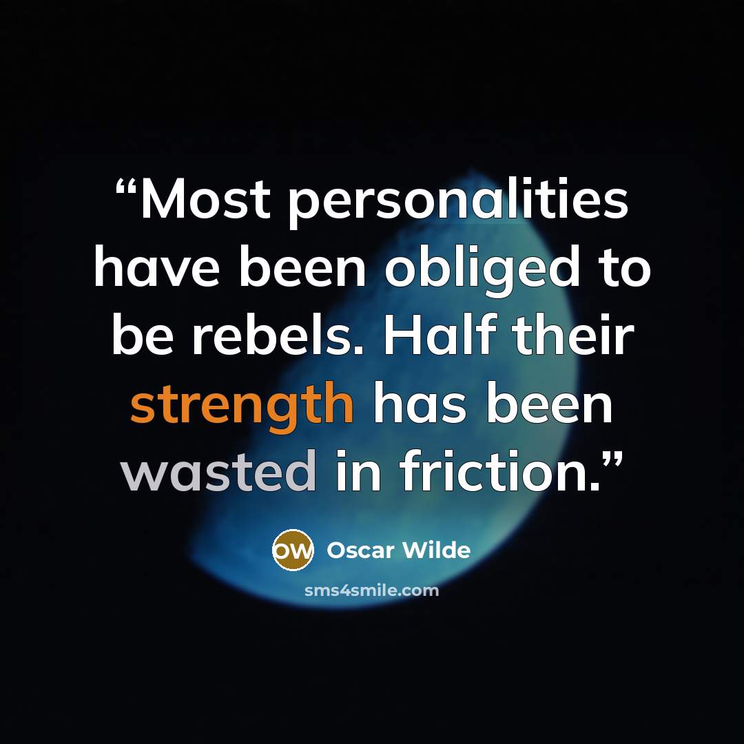 “Most personalities have been obliged to be rebels. Half their strength has been wasted in friction.” quote by Oscar Wilde