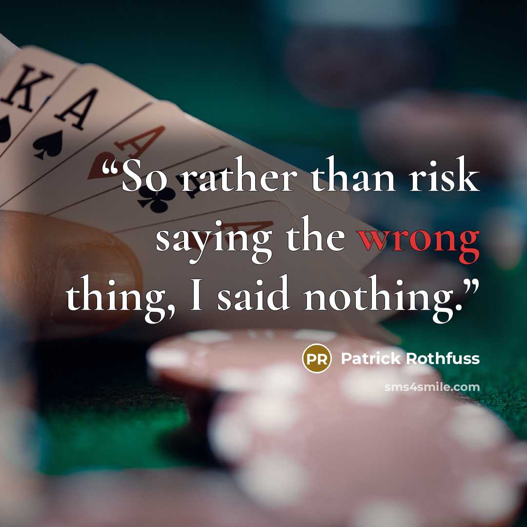 “So rather than risk saying the wrong thing, I said nothing.” quote by Patrick Rothfuss