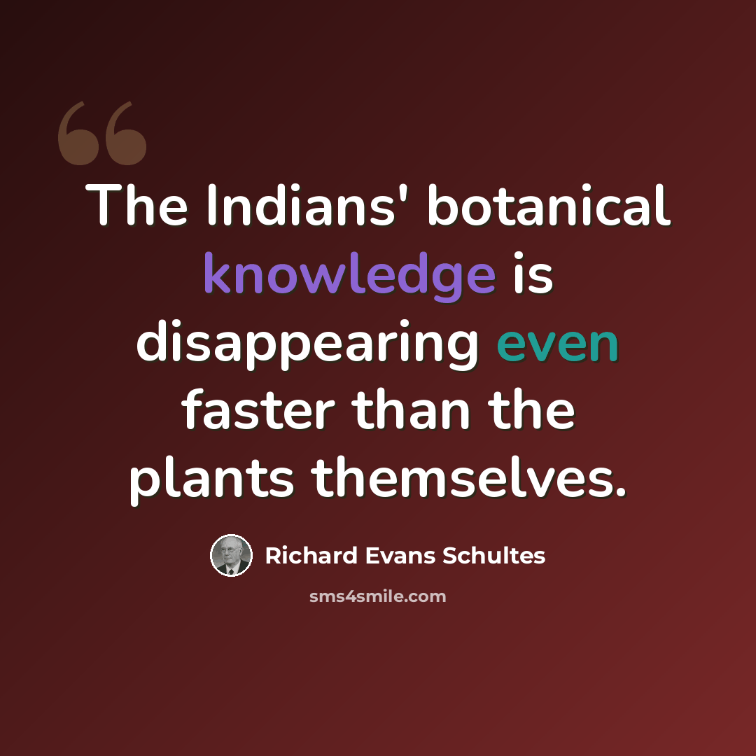 “The Indians' botanical knowledge is disappearing even faster than the plants themselves.” quote by Richard Evans Schultes