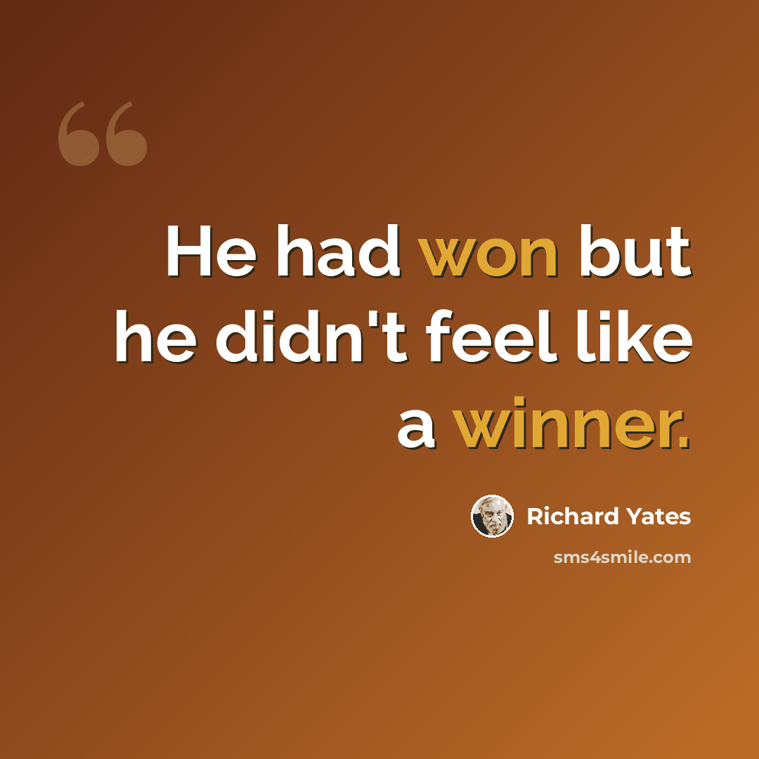 “He had won but he didn't feel like a winner.” quote by Richard Yates