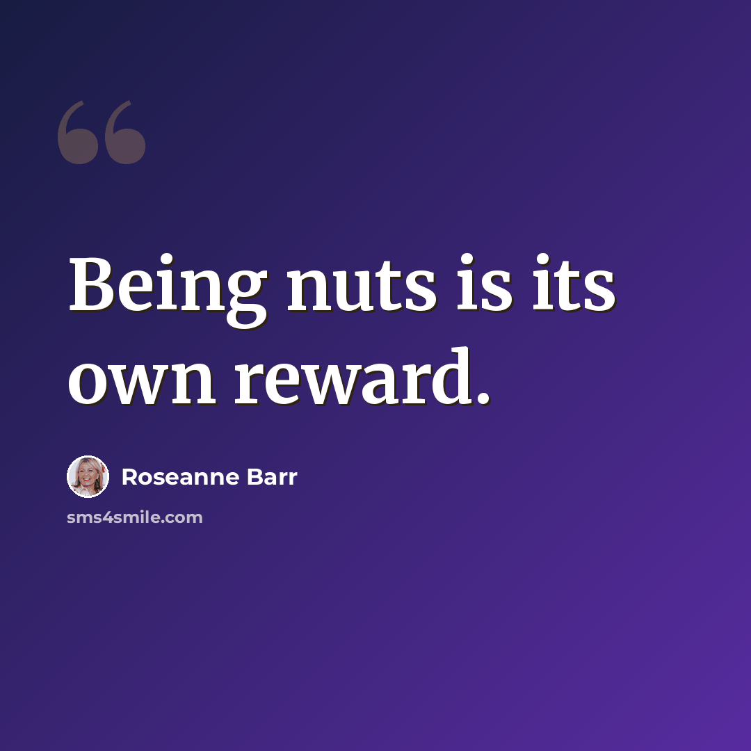 “Being nuts is its own reward.” quote by Roseanne Barr