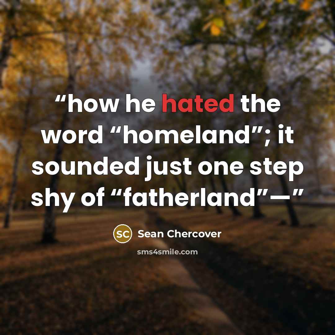 “how he hated the word “homeland”; it sounded just one step shy of “fatherland”—” quote by Sean Chercover