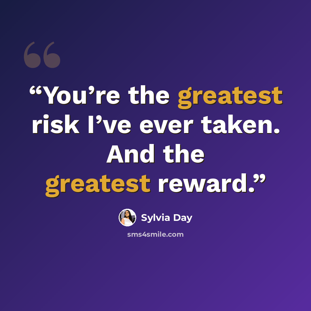 “You’re the greatest risk I’ve ever taken. And the greatest reward.” quote by Sylvia Day