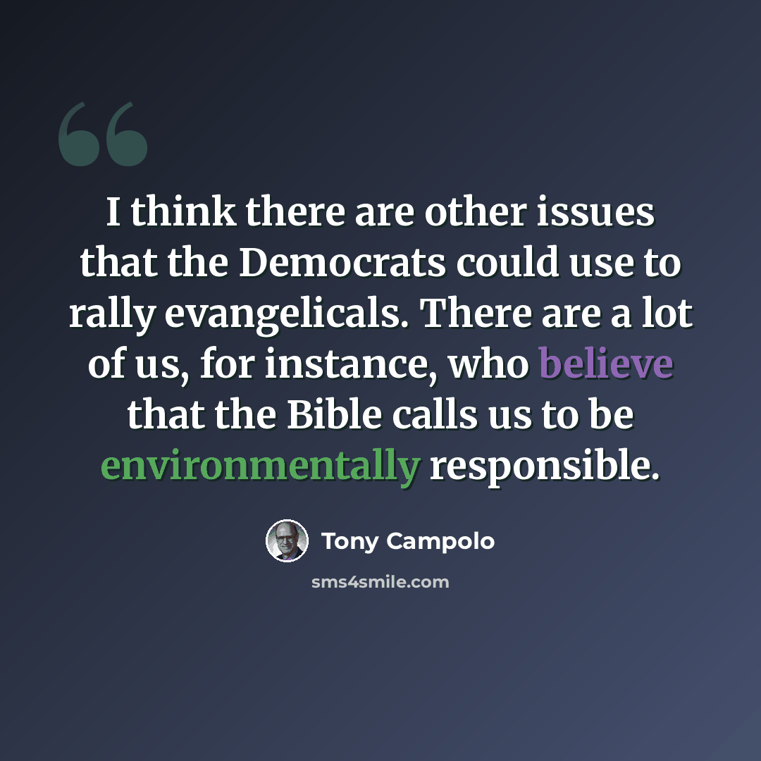 “I think there are other issues that the Democrats could use to rally evangelicals. There are a lot of us, for instance, who believe that the Bible calls us to be environmentally responsible.” quote by Tony Campolo