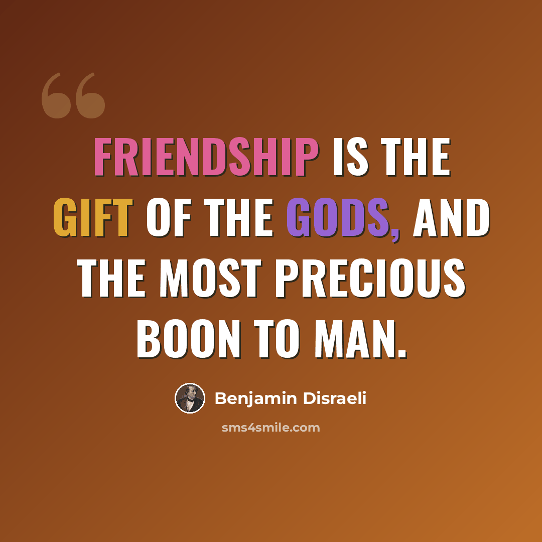 “Friendship is the gift of the gods, and the most precious boon to man.” quote by Benjamin Disraeli