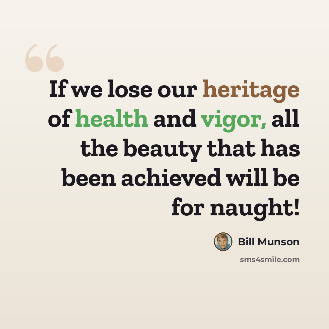 “If we lose our heritage of health and vigor, all the beauty that has been achieved will be for naught!” quote by Bill Munson