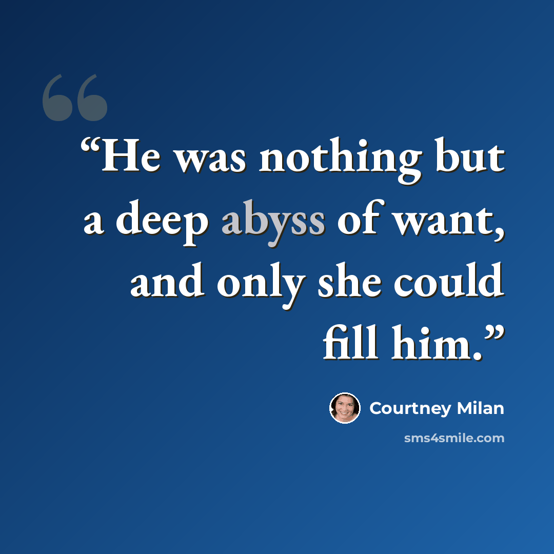 “He was nothing but a deep abyss of want, and only she could fill him.” quote by Courtney Milan