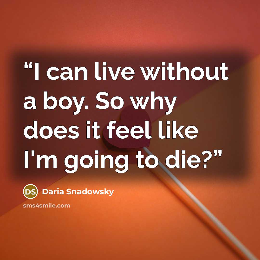 “I can live without a boy. So why does it feel like I'm going to die?” quote by Daria Snadowsky