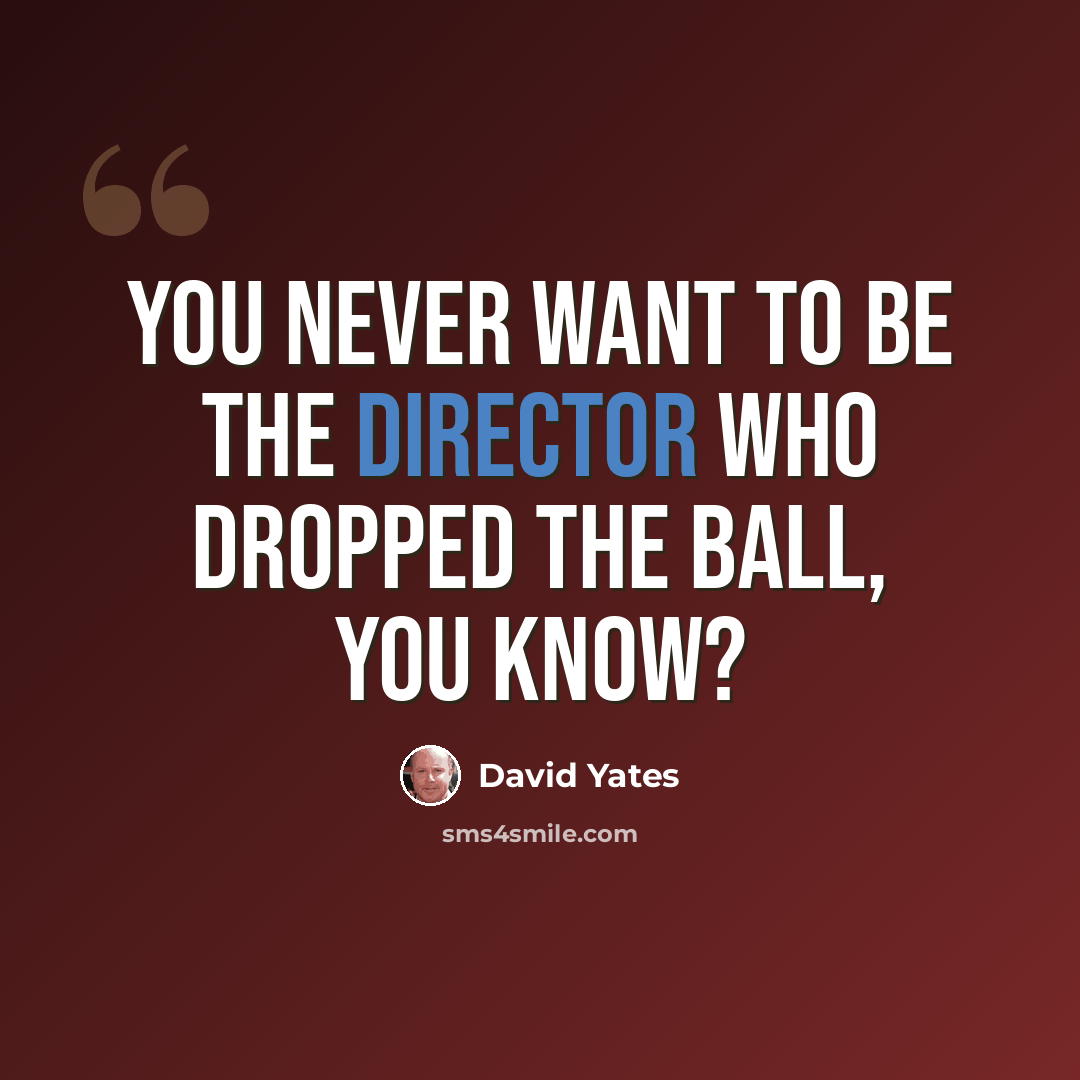 “You never want to be the director who dropped the ball, you know?” quote by David Yates