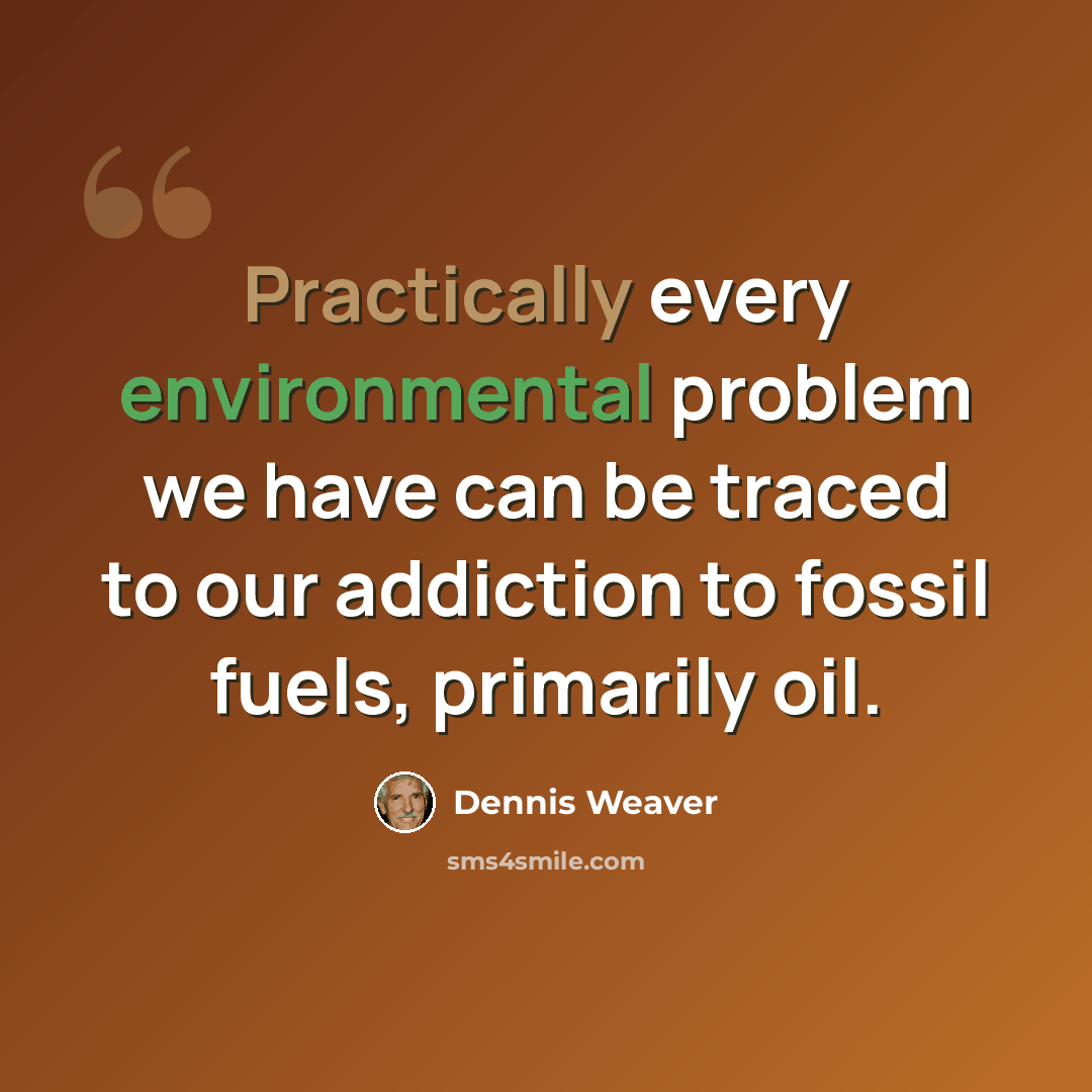 “Practically every environmental problem we have can be traced to our addiction to fossil fuels, primarily oil.” quote by Dennis Weaver