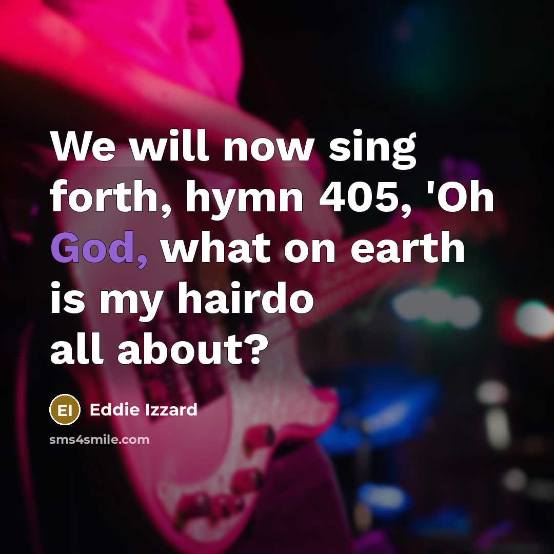 “We will now sing forth, hymn 405, 'Oh God, what on earth is my hairdo all about?” quote by Eddie Izzard