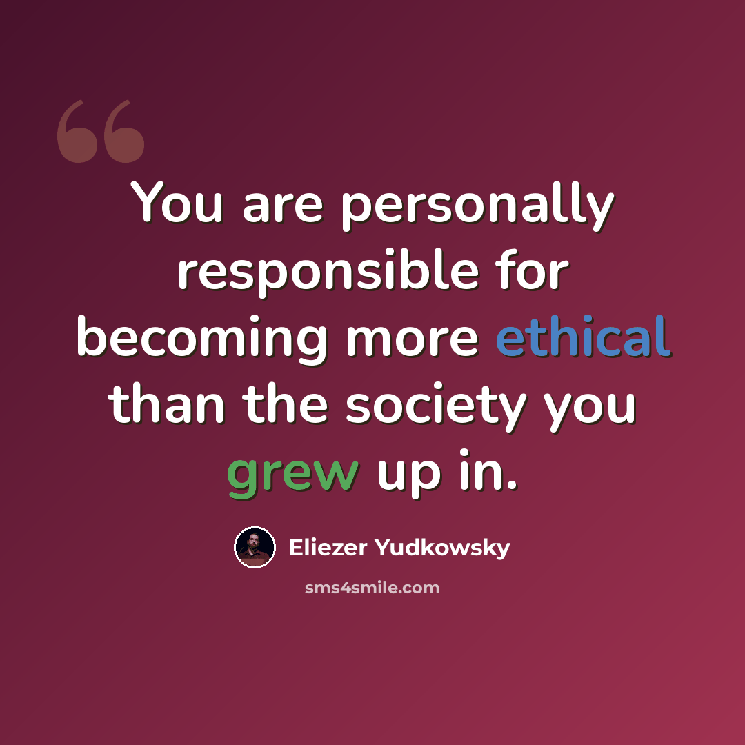 “You are personally responsible for becoming more ethical than the society you grew up in.” quote by Eliezer Yudkowsky