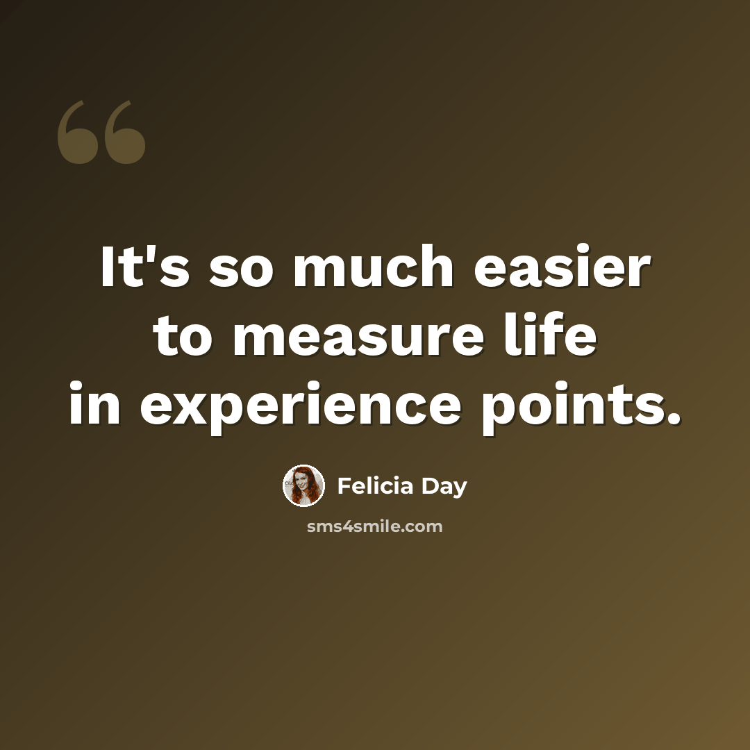 “It's so much easier to measure life in experience points.” quote by Felicia Day