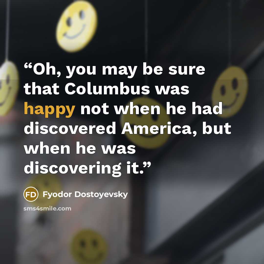 “Oh, you may be sure that Columbus was happy not when he had discovered America, but when he was discovering it.” quote by Fyodor Dostoyevsky
