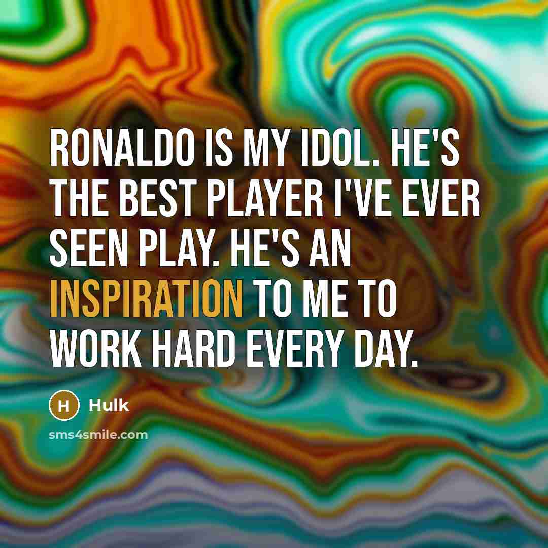 “Ronaldo is my idol. He's the best player I've ever seen play. He's an inspiration to me to work hard every day.” quote by Hulk