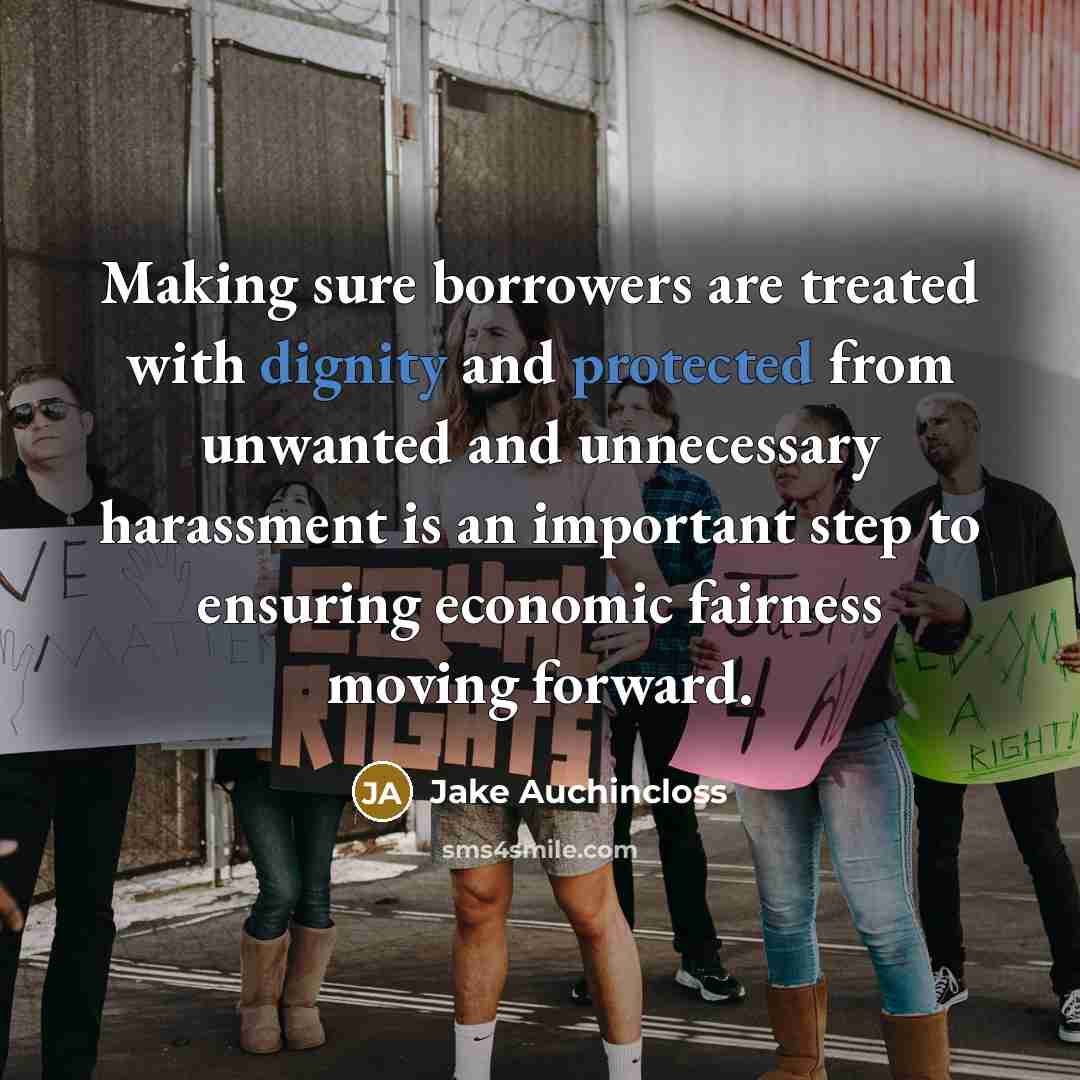 “Making sure borrowers are treated with dignity and protected from unwanted and unnecessary harassment is an important step to ensuring economic fairness moving forward.” quote by Jake Auchincloss