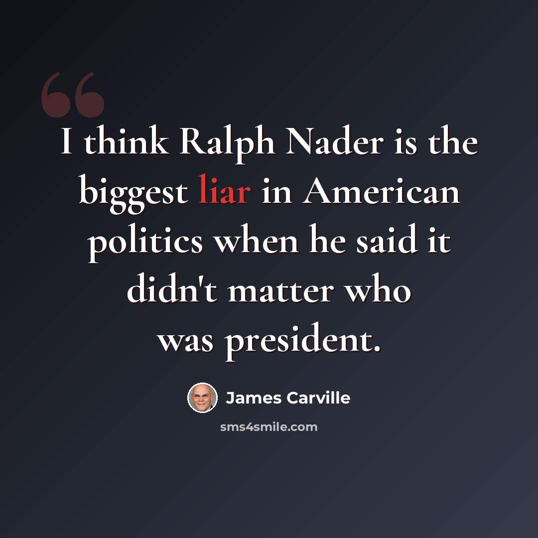 “I think Ralph Nader is the biggest liar in American politics when he said it didn't matter who was president.” quote by James Carville