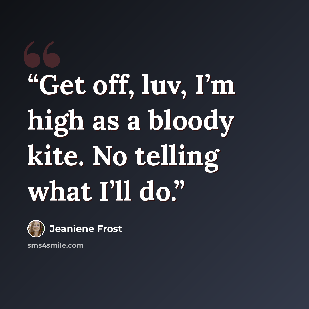 “Get off, luv, I’m high as a bloody kite. No telling what I’ll do.” quote by Jeaniene Frost