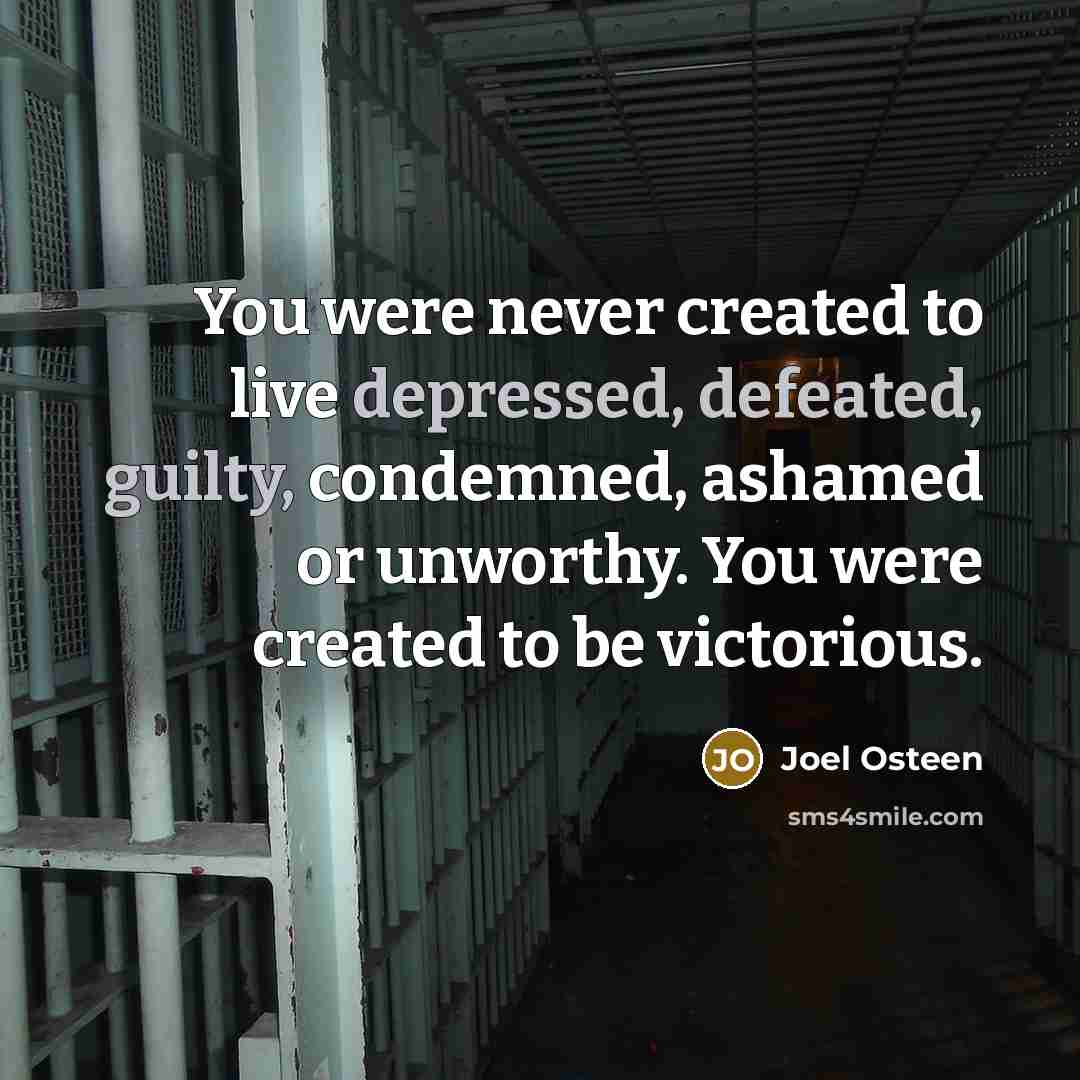 “You were never created to live depressed, defeated, guilty, condemned, ashamed or unworthy. You were created to be victorious.” quote by Joel Osteen