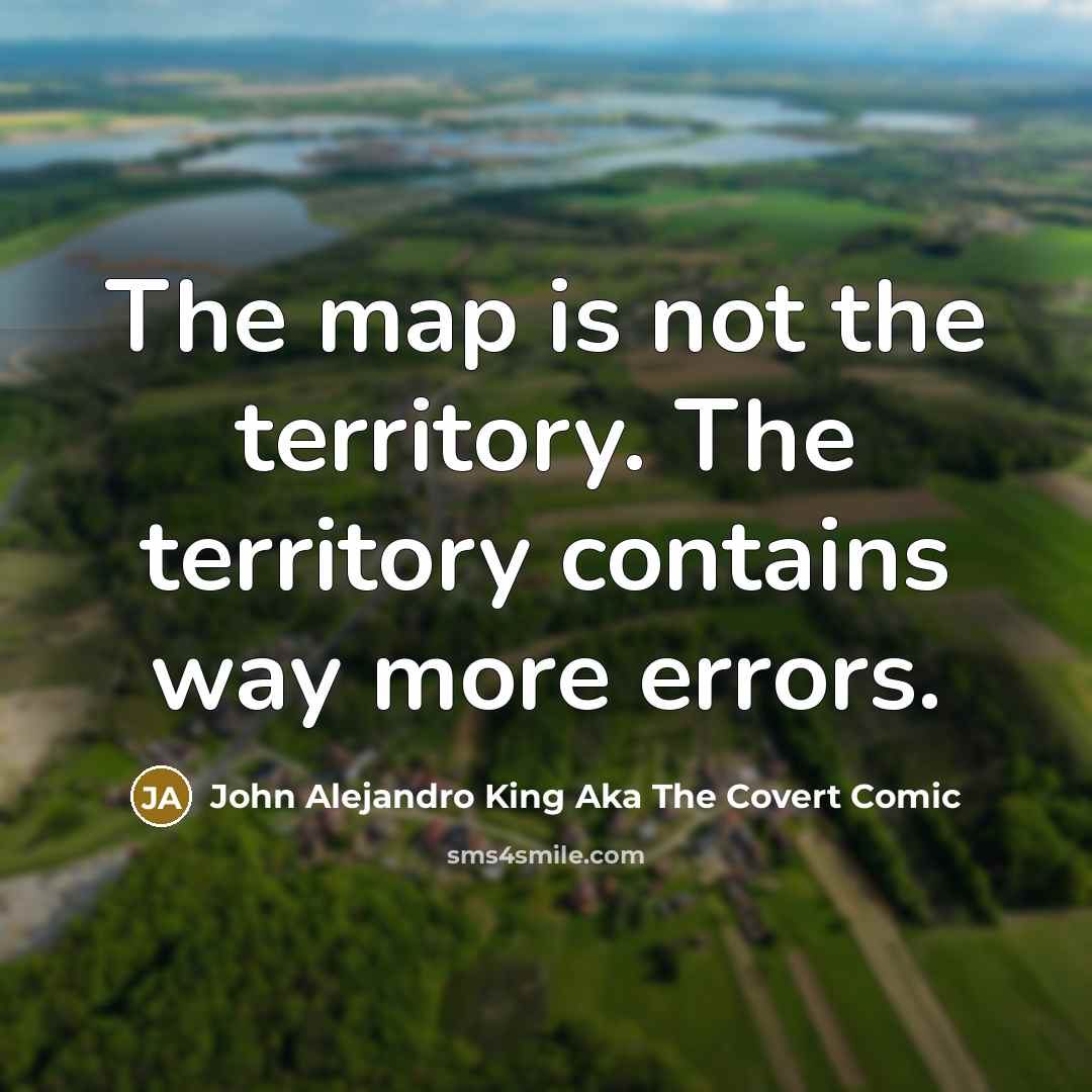 “The map is not the territory. The territory contains way more errors.” quote by John Alejandro King Aka The Covert Comic