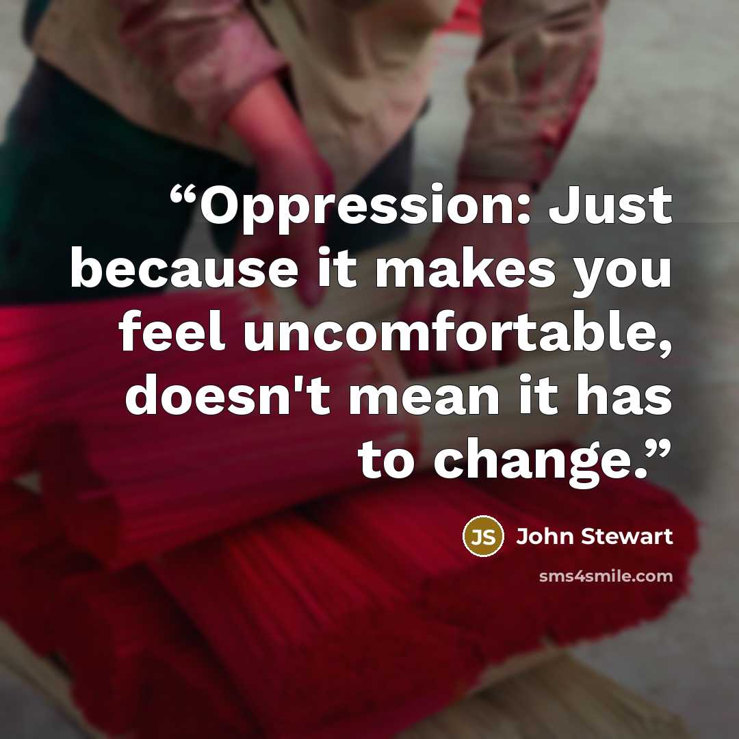 “Oppression: Just because it makes you feel uncomfortable, doesn't mean it has to change.” quote by John Stewart