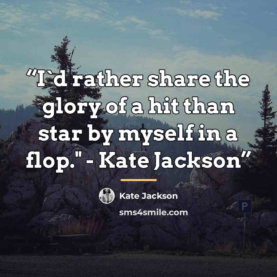 “I'd rather share the glory of a hit than star by myself in a flop." - Kate Jackson” quote by Kate Jackson