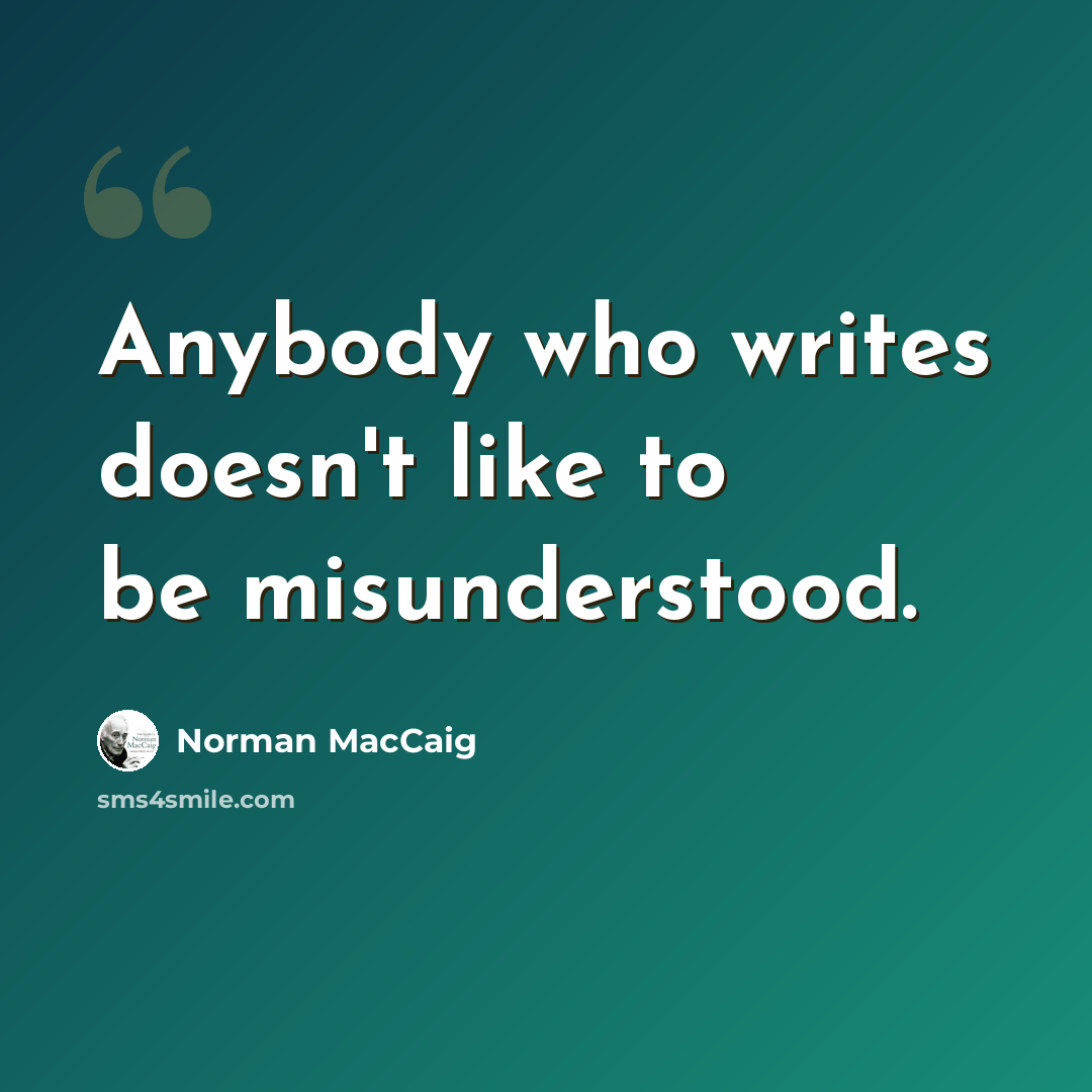“Anybody who writes doesn't like to be misunderstood.” quote by Norman MacCaig