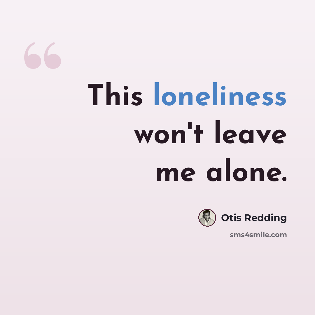 “This loneliness won't leave me alone.” quote by Otis Redding