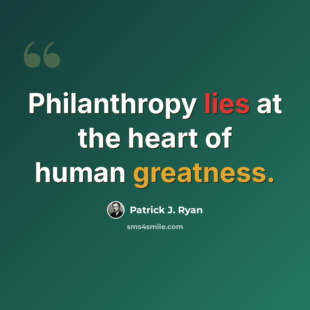 “Philanthropy lies at the heart of human greatness.” quote by Patrick J. Ryan