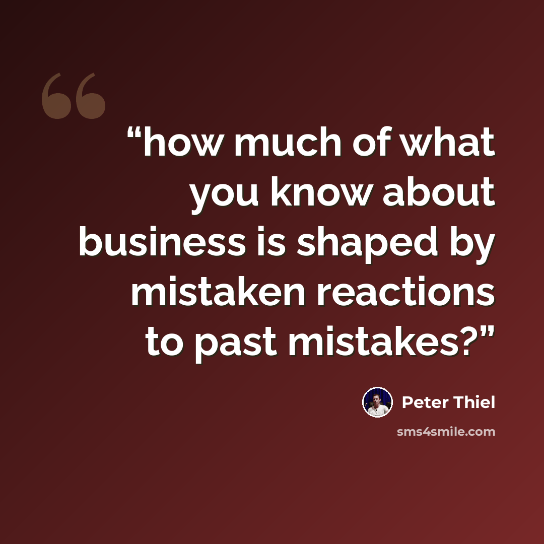 “how much of what you know about business is shaped by mistaken reactions to past mistakes?” quote by Peter Thiel