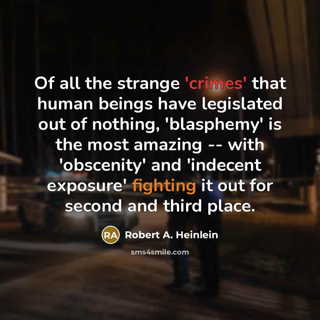 “Of all the strange 'crimes' that human beings have legislated out of nothing, 'blasphemy' is the most amazing -- with 'obscenity' and 'indecent exposure' fighting it out for second and third place.” quote by Robert A. Heinlein