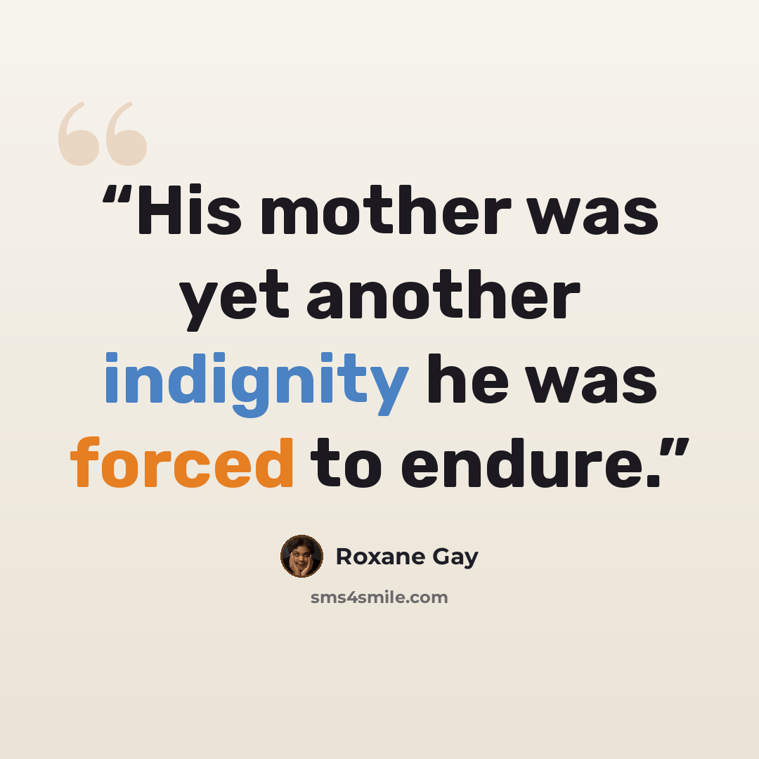 “His mother was yet another indignity he was forced to endure.” quote by Roxane Gay