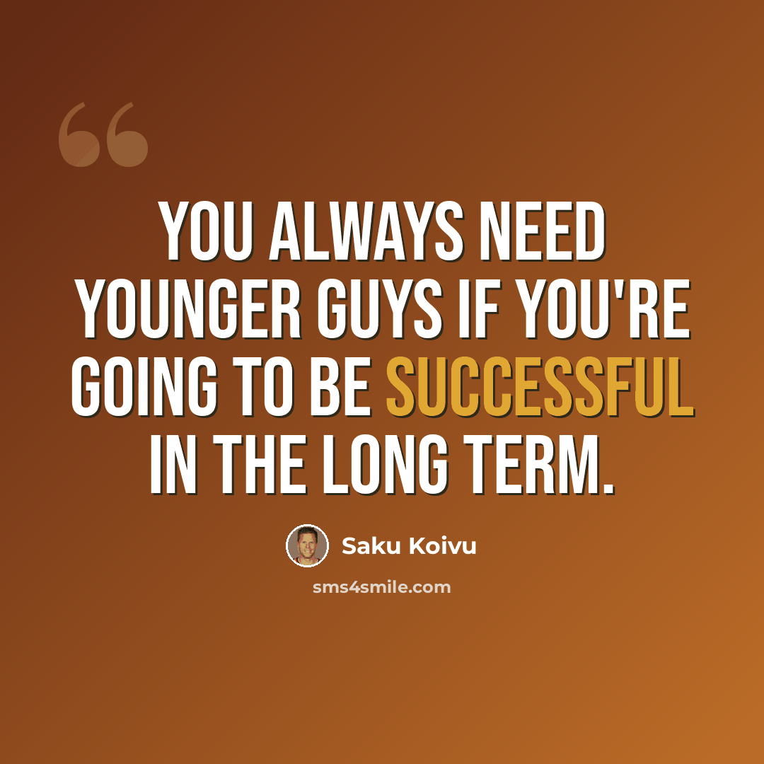 “You always need younger guys if you're going to be successful in the long term.” quote by Saku Koivu