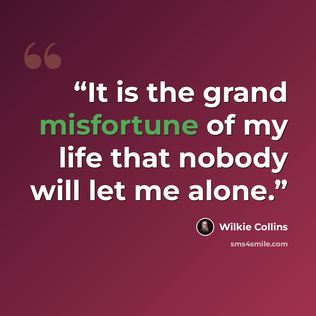 “It is the grand misfortune of my life that nobody will let me alone.” quote by Wilkie Collins