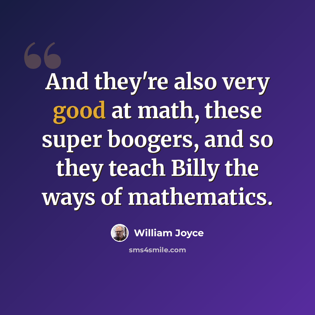 “And they're also very good at math, these super boogers, and so they teach Billy the ways of mathematics.” quote by William Joyce