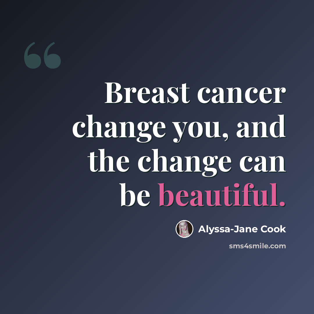 “Breast cancer change you, and the change can be beautiful.” quote by Alyssa-Jane Cook