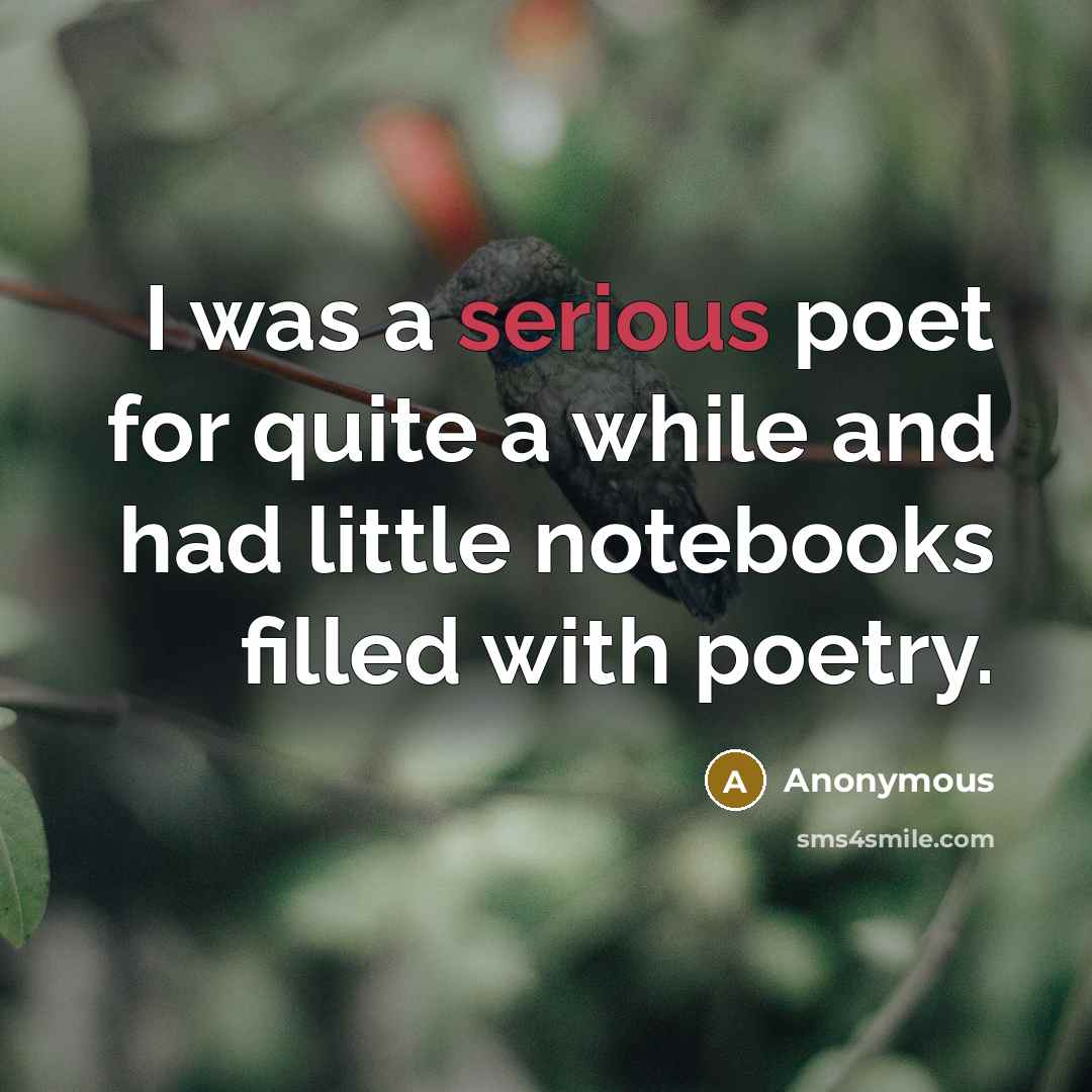 “I was a serious poet for quite a while and had little notebooks filled with poetry.” quote by Anonymous