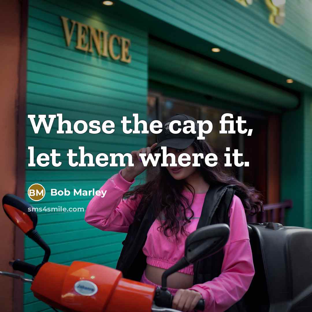 “Whose the cap fit, let them where it.” quote by Bob Marley
