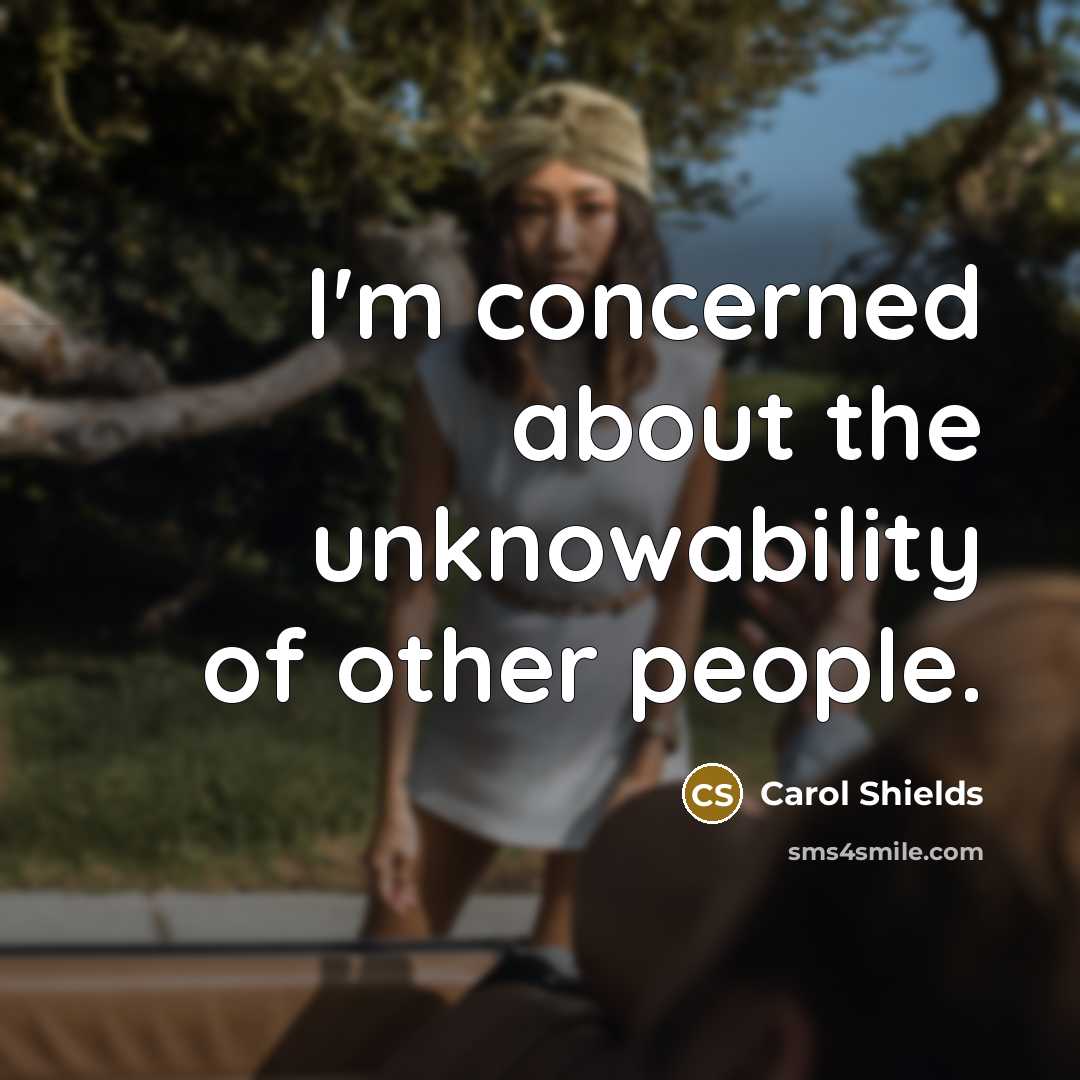“I'm concerned about the unknowability of other people.” quote by Carol Shields