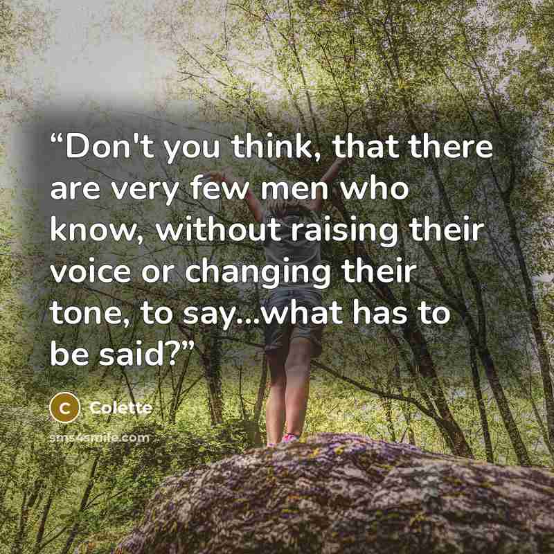 “Don't you think, that there are very few men who know, without raising their voice or changing their tone, to say...what has to be said?” quote by Colette